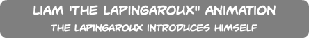 Liam 'The Lapingaroux" Animation The Lapingaroux introduces himself