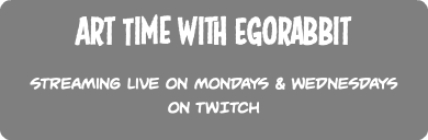 Art Time with Egorabbit Streaming Live on Mondays & Wednesdays on TWITCH 