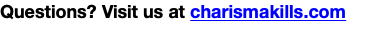 Questions? Visit us at charismakills.com